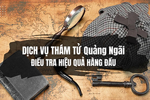 Dịch vụ thám tử Quảng Ngãi bảo mật, chi phí minh bạch