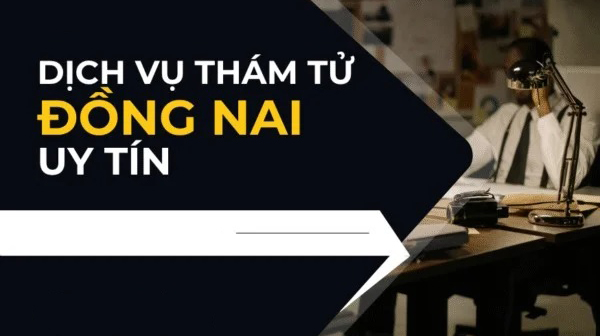 Dịch vụ thám tử Đồng Nai uy tín, bảo mật, điều tra nhanh